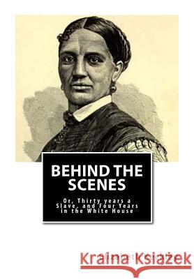 Behind the Scenes: Or, Thirty years a Slave, and Four Years in the White House Keckley, Elizabeth 9781466247482 Createspace