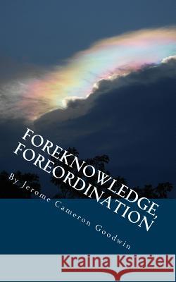 Foreknowledge, Foreordination: All The Bible Teaches About Goodwin, Jerome Cameron 9781466249059 Createspace