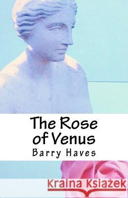 The Rose of Venus Barry Haves 9781466249134 Createspace