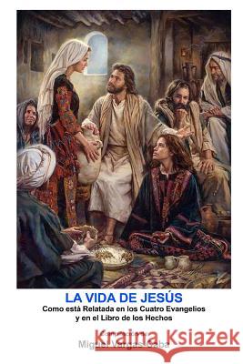 La Vida de Jesús: Una compilación de los Cuatro Evangelios y el Libro de los Hechos Vargas-Caba, Miguel 9781466251595 Createspace