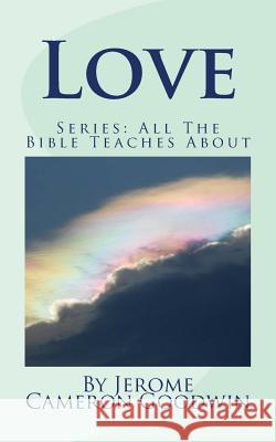 Love: All The Bible Teaches About Goodwin, Jerome Cameron 9781466251663