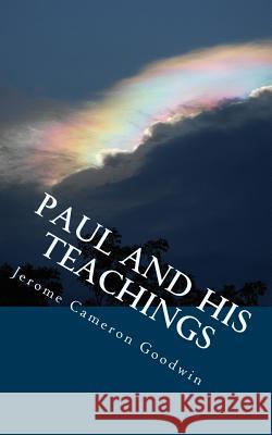 Paul And His Teachings: All The Bible Teaches About Goodwin, Jerome Cameron 9781466251960 Createspace