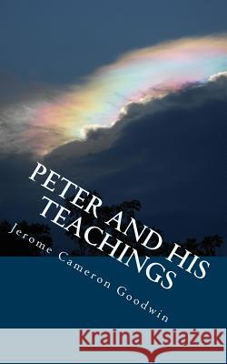 Peter And His Teachings: All The Bible Teaches About Goodwin, Jerome Cameron 9781466252158 Createspace