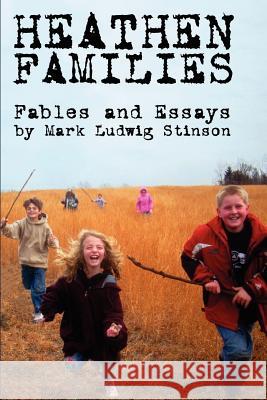 Heathen Families: Nine Modern Fables and a Collection of Essays Regarding Heathen Families Mark Ludwig Stinson 9781466252226 Createspace