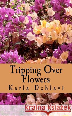 Tripping Over Flowers Karla Dehlavi 9781466252370