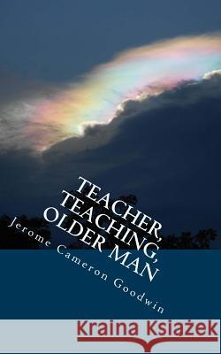 Teacher, Teaching, Older Man: All The Bible Teaches About Goodwin, Jerome Cameron 9781466255111 Createspace