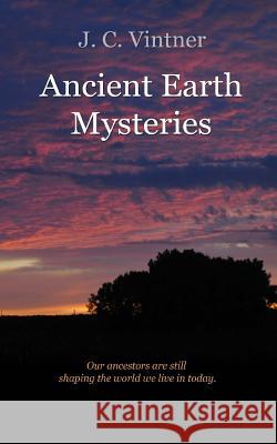 Ancient Earth Mysteries J. C. Vintner 9781466255241 Createspace