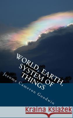 World, Earth, System Of Things: All The Bible Teaches About Goodwin, Jerome Cameron 9781466255357 Createspace