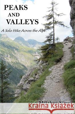 Peaks and Valleys: A Solo Hike Across the Alps Matthew Sims Matthew Sims 9781466256361