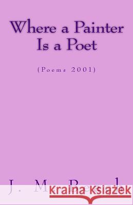 Where A Painter Is A Poet: (Poems 2001) Beach, J. M. 9781466257832 Createspace