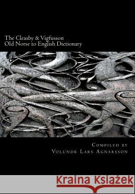 The Cleasby & Vigfusson Old Norse to English Dictionary Richard Cleasby Gudbrand Vigfusson Volundr Lars Agnarsson 9781466259478 Createspace