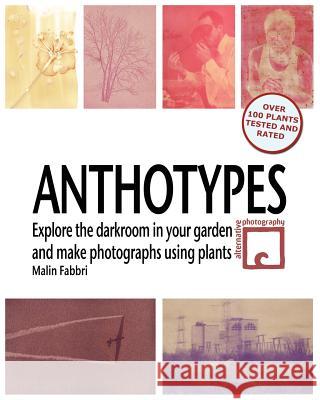 Anthotypes: Explore the darkroom in your garden and make photographs using plants Fabbri, Malin 9781466261006 Createspace