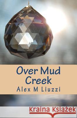 Over Mud Creek Alex M. Liuzzi 9781466261396 Createspace