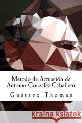 Método de Actuación de Antonio González Caballero Thomas, Gustavo 9781466261914 Createspace