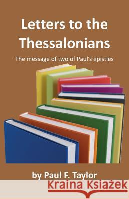 Letters to the Thessalonians: The Message of Two of Paul's Epistles Paul F. Taylor 9781466261983 Createspace