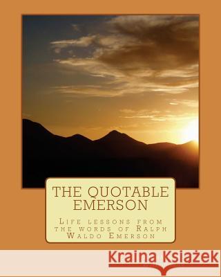 The Quotable Emerson: Life lessons from the words of Ralph Waldo Emerson: Over 300 quotes Willoughby, Richard W. 9781466262690