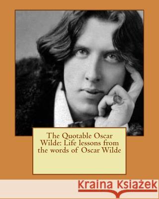 The Quotable Oscar Wilde: Life lessons from the words of Oscar Wilde Willoughby, Richard W. 9781466267251 Createspace