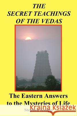 The Secret Teachings of the Vedas: The Eastern Answers to the Mysteries of Life Stephen Knapp 9781466267701 Createspace