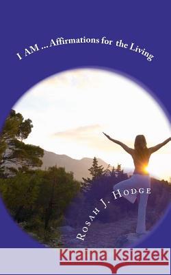 I AM...Affirmations for the Living Hodge, Rosah J. 9781466269798 Createspace