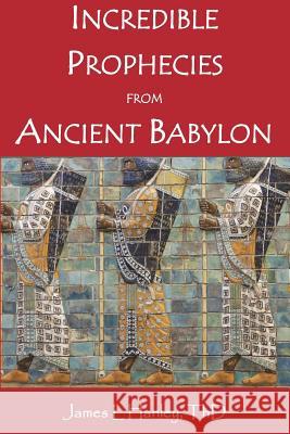 Incredible Prophecies from Ancient Babylon James L. Hanle 9781466272026
