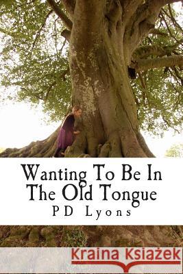 Wanting To Be In The Old Tongue: poems related to an Irish descent Lyons, Pd 9781466272996 Createspace