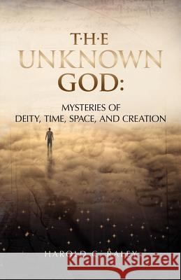 The Unknown God: Mysteries of Deity, Time, Space, and Creation Harold C. Raley 9781466273184