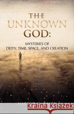 The Unknown God: Mysteries of Deity, Time, Space, and Creation Harold C. Raley 9781466273184 Createspace