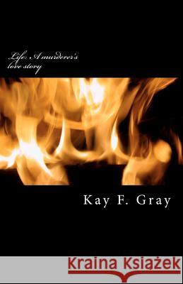 Life: A murderer's love story Gray, Kay F. 9781466273559 Createspace