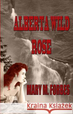 Alberta Wild Rose Mary M. Forbes 9781466273580 Createspace