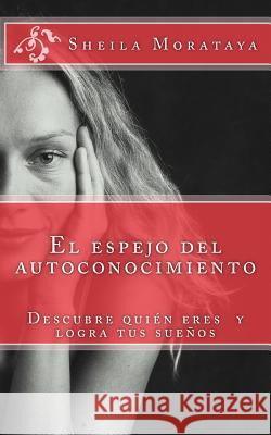 El espejo del autoconocimiento: Descubre tu potencial y logra tus sueños Morataya, Sheila 9781466273757 Createspace