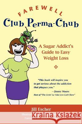 Farewell, Club Perma-Chub: A Sugar Addict's Guide to Easy Weight Loss Jill Escher Melanie Hosoda Jimmy Moore 9781466273894