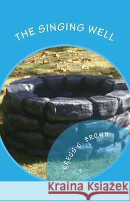 The Singing Well Gregg G. Brown 9781466275607 Createspace Independent Publishing Platform