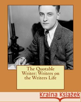 The Quotable Writer: Writers on the Writers Life Richard W. Willoughby 9781466276260 Createspace