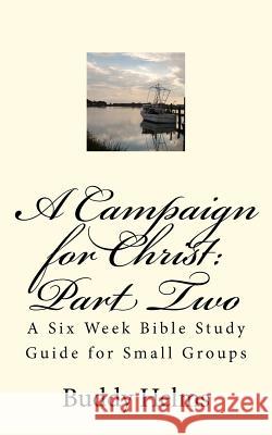 A Campaign for Christ: Part Two: A Six Week Bible Study Guide for Small Groups Buddy Helms 9781466276451 Createspace