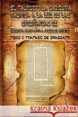 El Talmud y la Sabiduría Rabínica a la Luz de las Enseñanzas de Yeshúa Hamashiaj, Jesús el Cristo: Tomo I: Tratado de Shabbath Ayala S., Lauro E. 9781466276505 Createspace