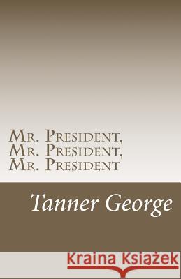 Mr. President, Mr. President, Mr. President: Fixing America's economy George Sr, Tanner M. 9781466277144