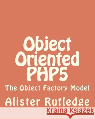 Object Oriented PHP5: The Object Factory Model Rutledge, Alister 9781466277441 Createspace