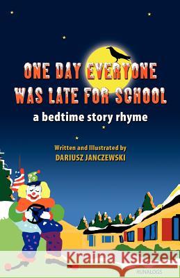 One Day Everyone Was Late For School: A Bedtime Story Rhyme Janczewski, Dariusz 9781466278332 Createspace