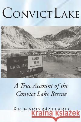 Convict Lake: A True Account of the Convict Lake Rescue Richard Mallard John Rutkowski 9781466279070 Createspace