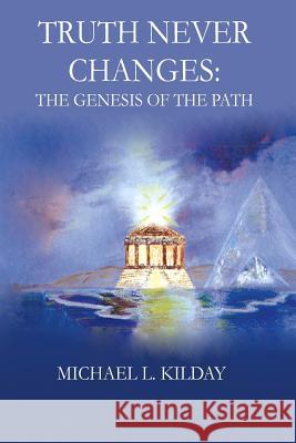 Truth Never Changes: The Genesis of the Path Michael L. Kilday 9781466279100