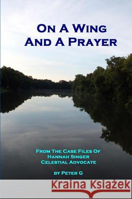 On A Wing And A Prayer: From The Case Files Of Hannah Singer, Celestial Advocate G, Peter 9781466279506 Createspace