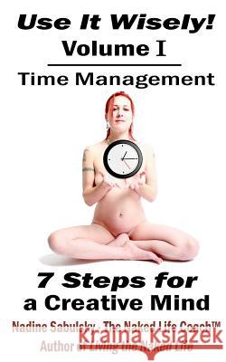 Use It Wisely!: Time Management, 7 Steps for a Creative Mind Nadine Sabulsky 9781466279971 Createspace