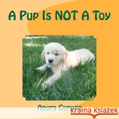 A Pup Is NOT A Toy Guruge, Anura 9781466281950 Createspace