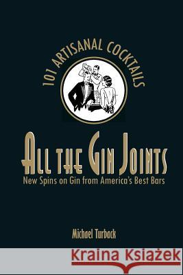 All the Gin Joints: New Spins on Gin from America's Best Bars Michael Turback 9781466282988 Createspace