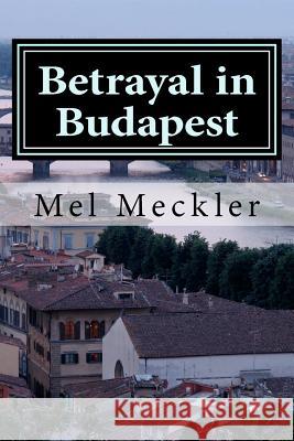 Betrayal in Budapest MR Mel Meckler 9781466283367 Createspace
