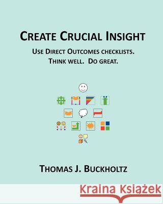 Create Crucial Insight: Use Direct Outcomes checklists. Think well. Do great. Buckholtz, Thomas J. 9781466283503