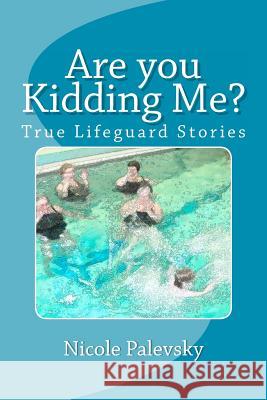 Are you Kidding Me?: True Lifeguard Stories Palevsky, Nicole B. 9781466283787 Createspace