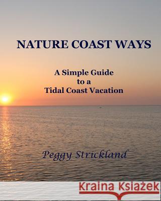 Nature Coast Ways: A Simple Guide to a Tidal Coast Vacation Peggy Strickland 9781466285422 
