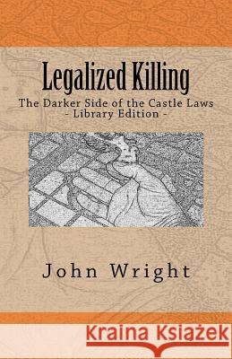 Legalized Killing: The Darker Side of the Castle Laws (Library Edition) John R. Wrigh 9781466286405 Createspace