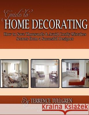 Guide To Home Decorating: How To Save Thousands And Avoid Costly Mistakes Decorating Your Own Home Tullgren, Terrence N. 9781466287389 Createspace